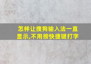 怎样让搜狗输入法一直显示,不用按快捷键打字