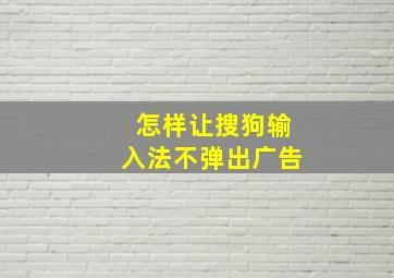 怎样让搜狗输入法不弹出广告