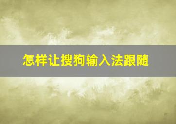 怎样让搜狗输入法跟随