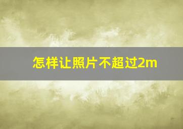 怎样让照片不超过2m