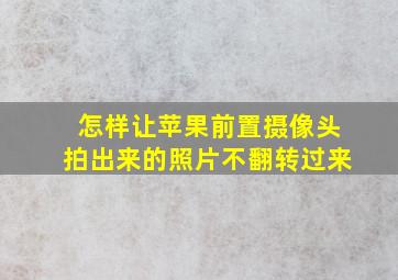 怎样让苹果前置摄像头拍出来的照片不翻转过来