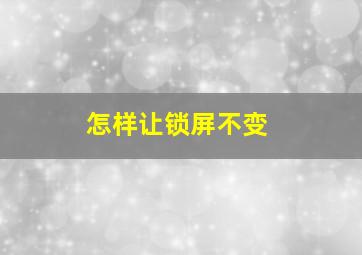 怎样让锁屏不变