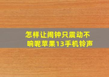 怎样让闹钟只震动不响呢苹果13手机铃声