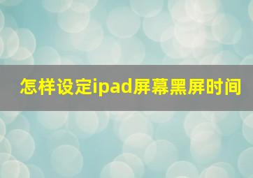 怎样设定ipad屏幕黑屏时间