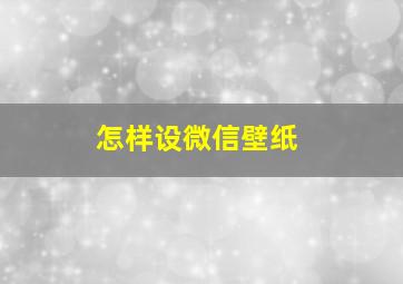 怎样设微信壁纸