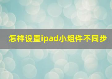 怎样设置ipad小组件不同步