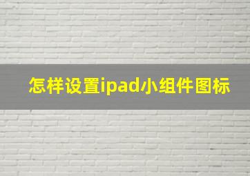 怎样设置ipad小组件图标