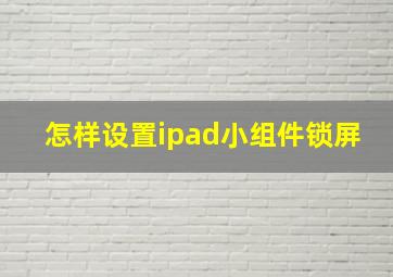 怎样设置ipad小组件锁屏