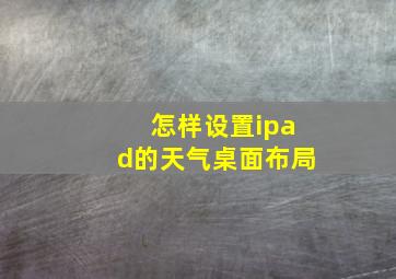 怎样设置ipad的天气桌面布局