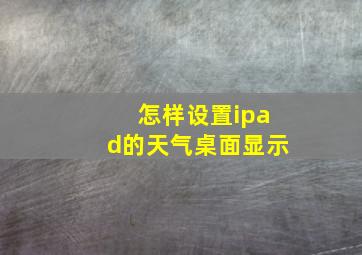 怎样设置ipad的天气桌面显示