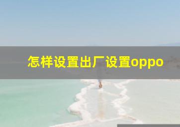 怎样设置出厂设置oppo