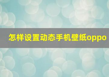 怎样设置动态手机壁纸oppo