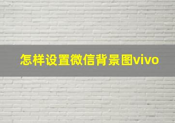 怎样设置微信背景图vivo