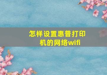 怎样设置惠普打印机的网络wifi