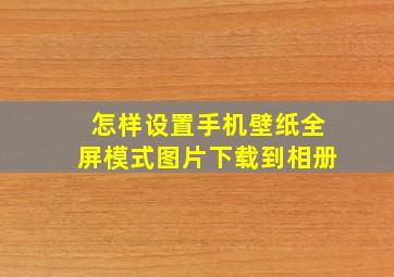 怎样设置手机壁纸全屏模式图片下载到相册