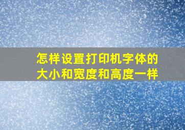 怎样设置打印机字体的大小和宽度和高度一样