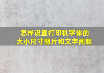 怎样设置打印机字体的大小尺寸图片和文字间距