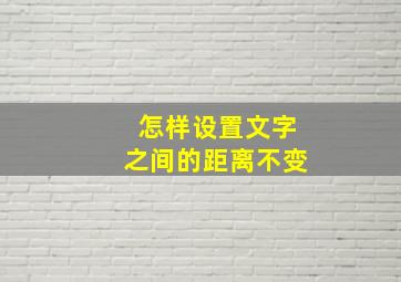 怎样设置文字之间的距离不变