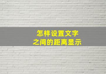 怎样设置文字之间的距离显示