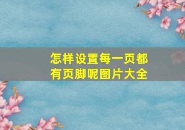 怎样设置每一页都有页脚呢图片大全