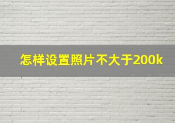 怎样设置照片不大于200k