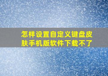 怎样设置自定义键盘皮肤手机版软件下载不了