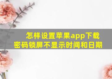 怎样设置苹果app下载密码锁屏不显示时间和日期