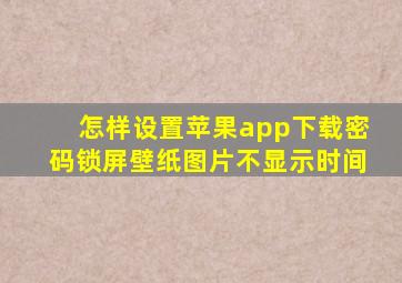 怎样设置苹果app下载密码锁屏壁纸图片不显示时间