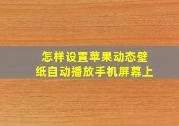 怎样设置苹果动态壁纸自动播放手机屏幕上