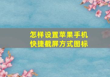 怎样设置苹果手机快捷截屏方式图标