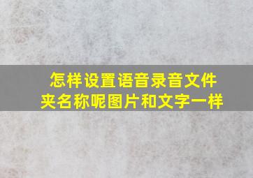 怎样设置语音录音文件夹名称呢图片和文字一样