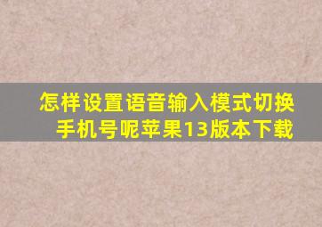 怎样设置语音输入模式切换手机号呢苹果13版本下载