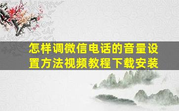 怎样调微信电话的音量设置方法视频教程下载安装