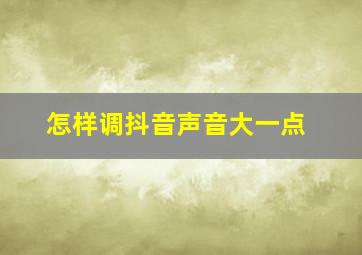 怎样调抖音声音大一点