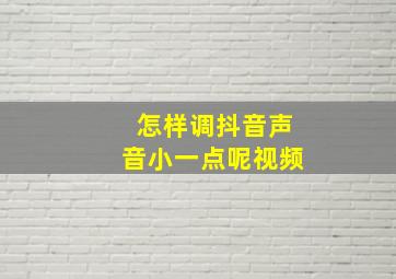 怎样调抖音声音小一点呢视频