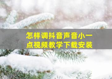 怎样调抖音声音小一点视频教学下载安装