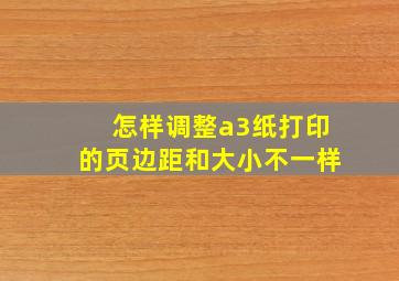 怎样调整a3纸打印的页边距和大小不一样