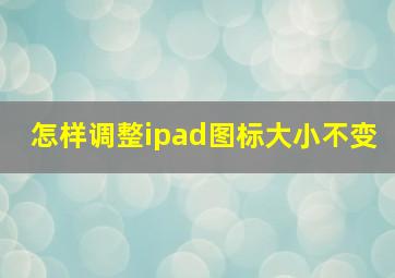 怎样调整ipad图标大小不变