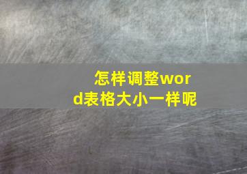 怎样调整word表格大小一样呢