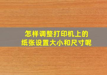 怎样调整打印机上的纸张设置大小和尺寸呢