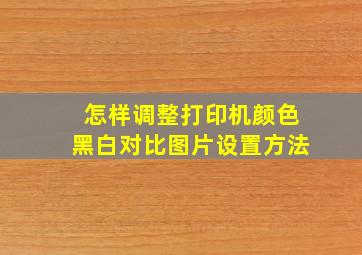 怎样调整打印机颜色黑白对比图片设置方法