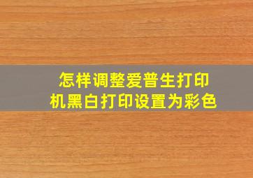 怎样调整爱普生打印机黑白打印设置为彩色