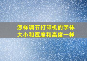 怎样调节打印机的字体大小和宽度和高度一样