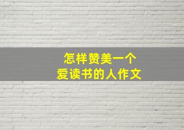 怎样赞美一个爱读书的人作文