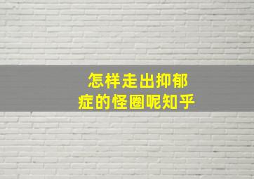 怎样走出抑郁症的怪圈呢知乎