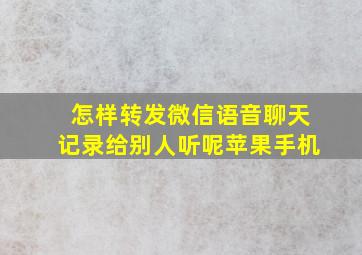 怎样转发微信语音聊天记录给别人听呢苹果手机