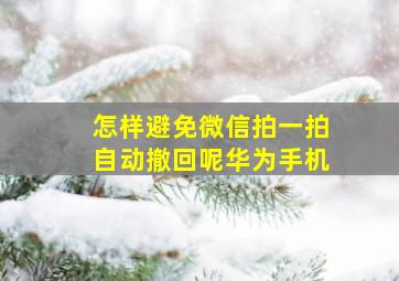 怎样避免微信拍一拍自动撤回呢华为手机