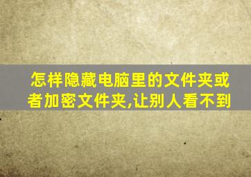 怎样隐藏电脑里的文件夹或者加密文件夹,让别人看不到