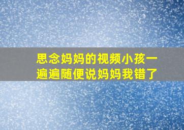 思念妈妈的视频小孩一遍遍随便说妈妈我错了