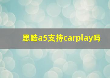 思皓a5支持carplay吗